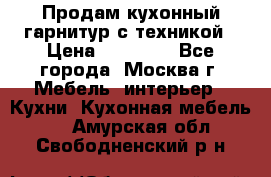 Продам кухонный гарнитур с техникой › Цена ­ 25 000 - Все города, Москва г. Мебель, интерьер » Кухни. Кухонная мебель   . Амурская обл.,Свободненский р-н